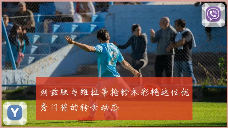 利兹联与维拉争抢铃木彩艳这位优秀门将的转会动态