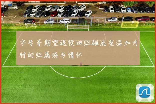 字母哥期望退役回归雄鹿重温加内特的归属感与情怀