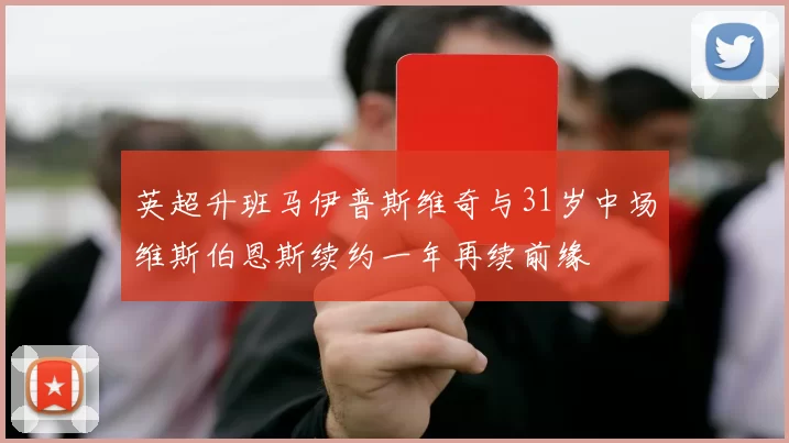 英超升班马伊普斯维奇与31岁中场维斯伯恩斯续约一年再续前缘