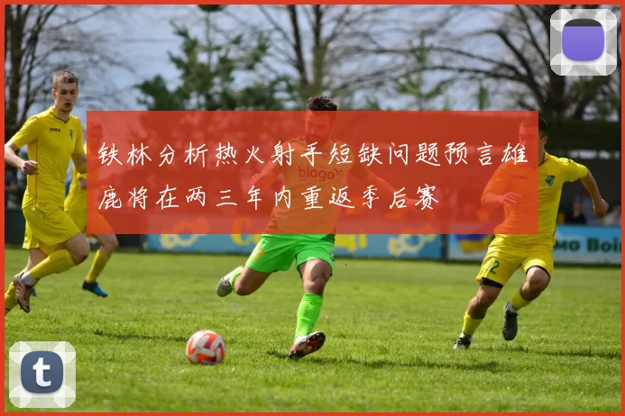 铁林分析热火射手短缺问题预言雄鹿将在两三年内重返季后赛